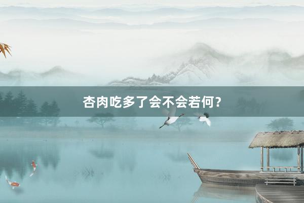 杏肉吃多了会不会若何？