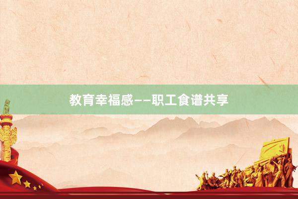 教育幸福感——职工食谱共享