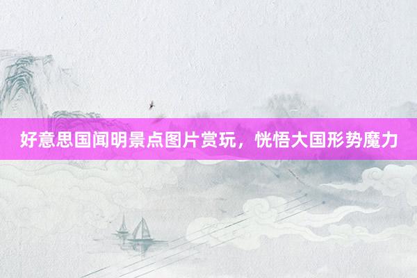 好意思国闻明景点图片赏玩，恍悟大国形势魔力